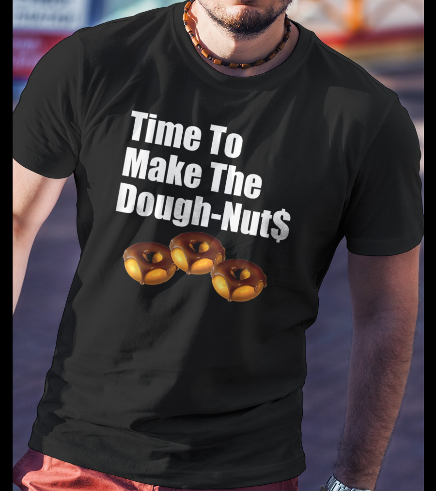 Time To Make The Dough-Nut$ T-Shirt