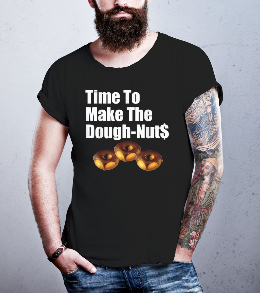 Time To Make The Dough-Nut$ T-Shirt