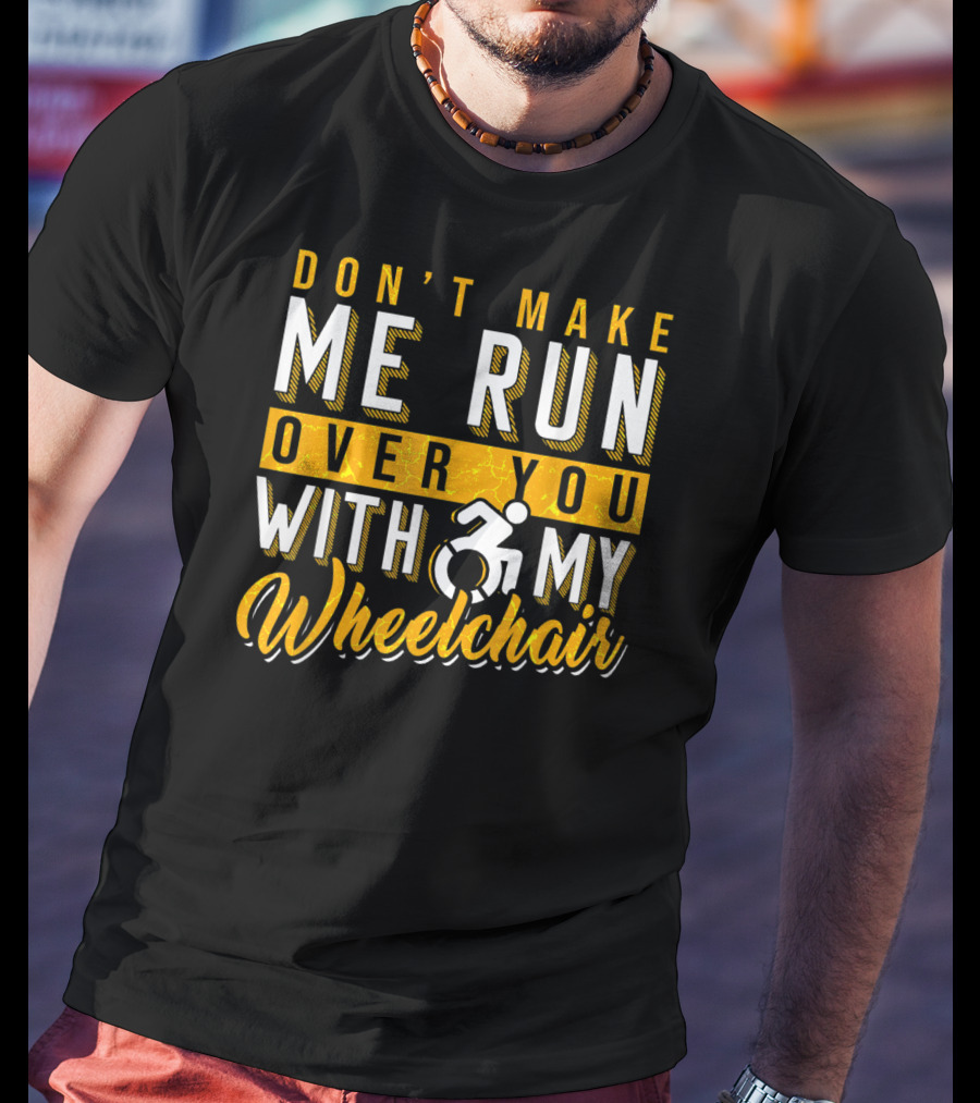 Don't Make Me Run Over You With My Wheelchair Humor Disability Handicap T-Shirt