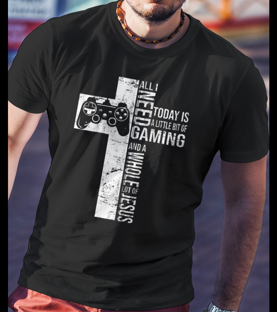 All I Need Today Is A Little Bit Of Gaming And A Whole Lot Of Jesus Cross Controller T-Shirt
