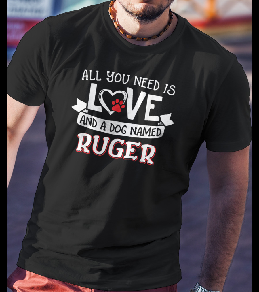 All You Need Is Love And A Dog Named Ruger T-Shirt