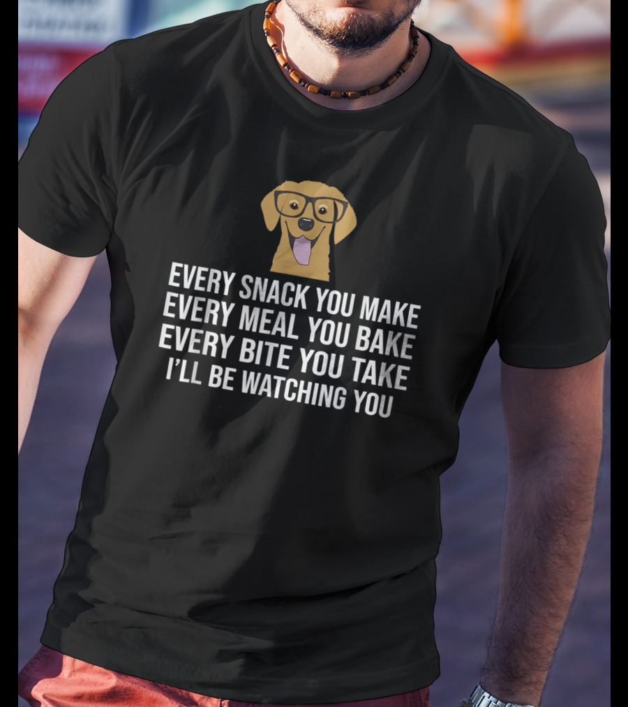 Every Snack You Make Every Meal You Bake Every Bite You Take I'll Be Watching You Dog Owner Dog Trainer T-Shirt