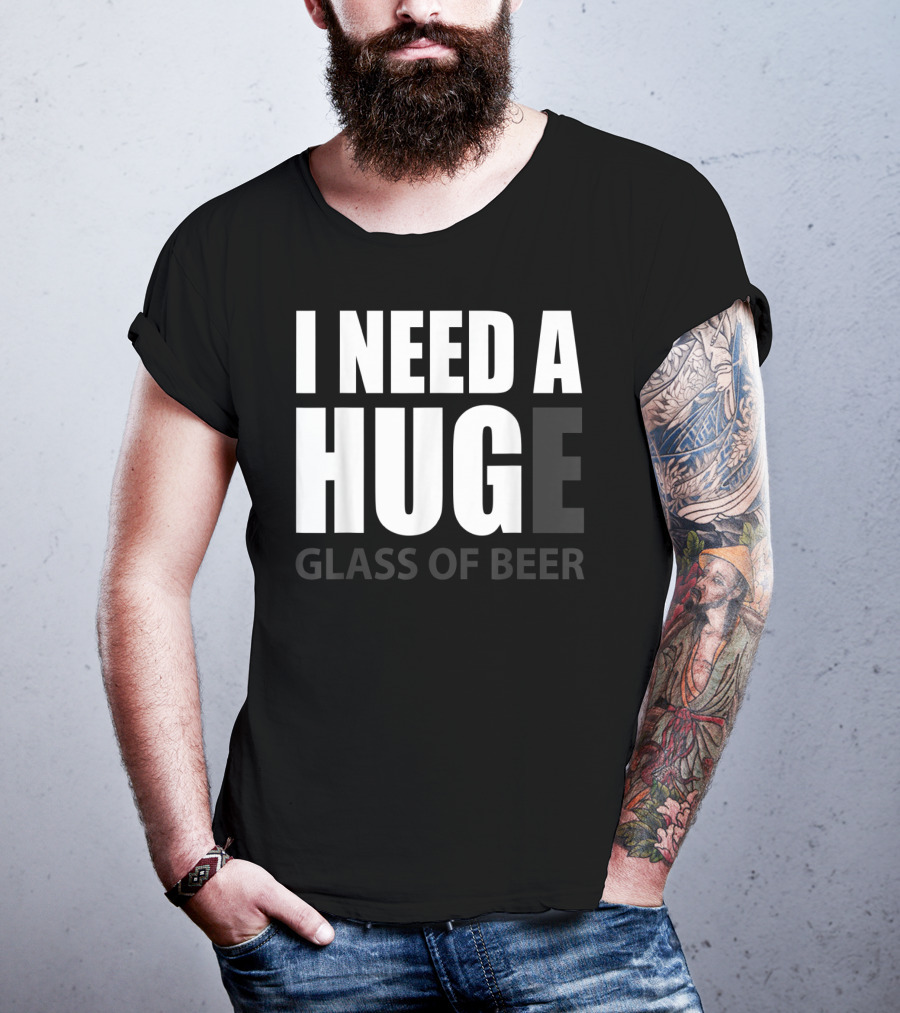 I Need A Huge Glass Of Beer T-Shirt