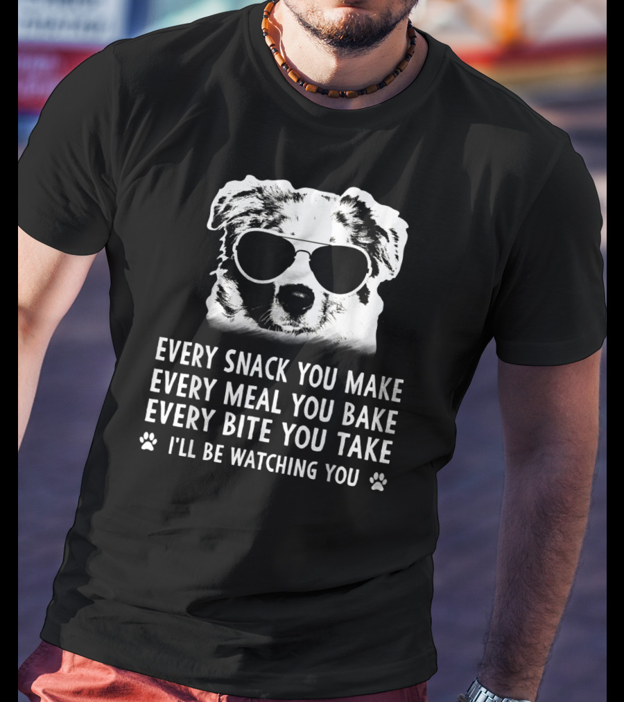 Every Snack You Make Every Meal You Bake Every Bite You Take I'll Be Watching You Aussie Dog T-Shirt