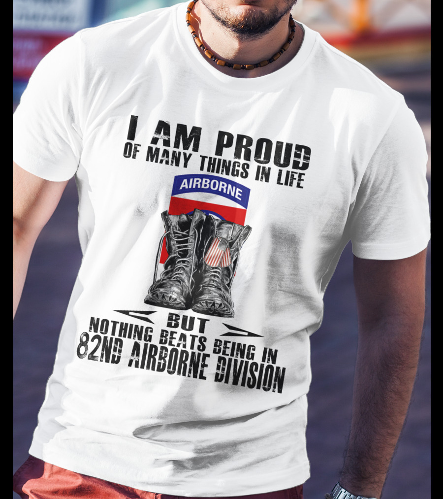 I Am Proud Of Many Things In Life But Nothing Beats Being In 82Nd Airborne Division Airborne With Boots T-Shirt