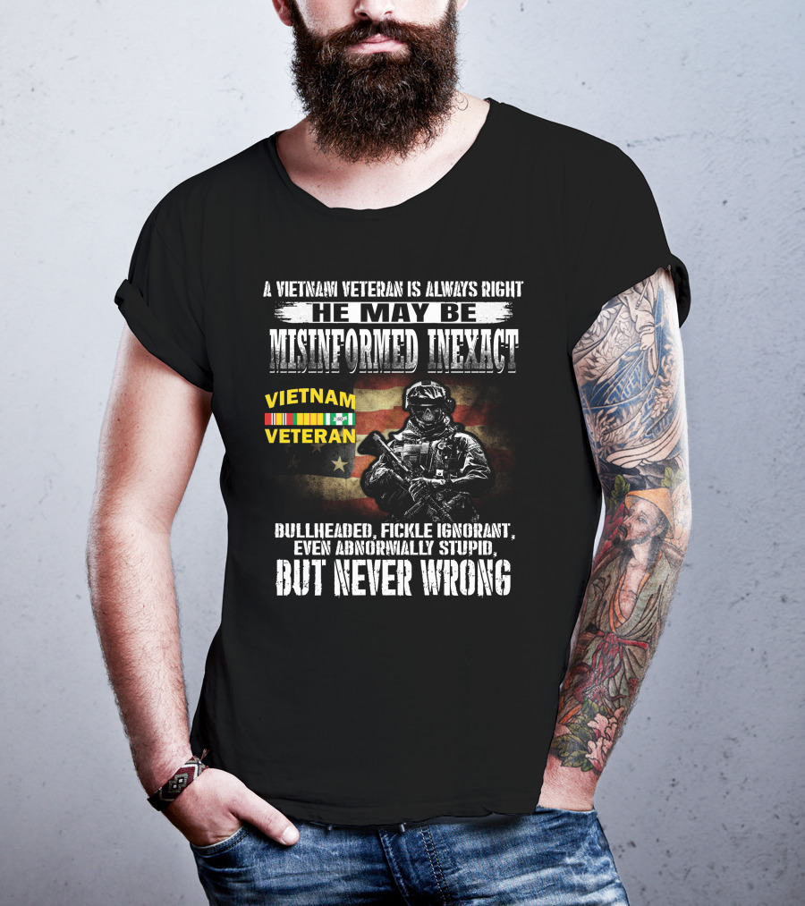 A Vietnam Veteran Is Always Right He May Be Misinformed Inexact But Never Wrong T-Shirt