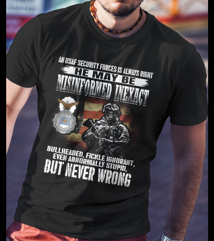An Usaf Security Forces Is Always Right He May Be Misinformed Inexact Bullheaded But Never Wrong T-Shirt