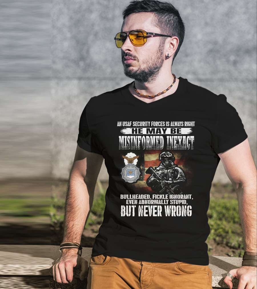 An Usaf Security Forces Is Always Right He May Be Misinformed Inexact Bullheaded But Never Wrong T-Shirt