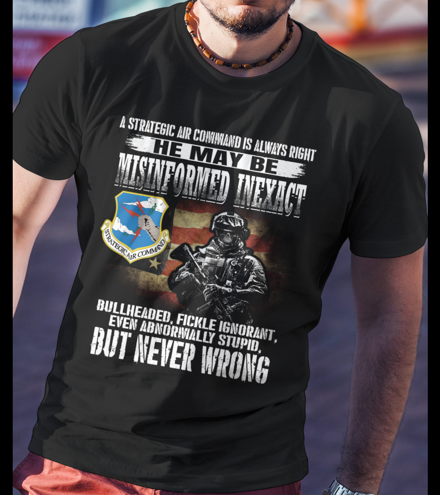 A Strategic Air Command Is Always Right He May Be Misinformed Inexact Bullheaded Fickle Ignorant Even Abnormally Stupid But Never Wrong T-Shirt