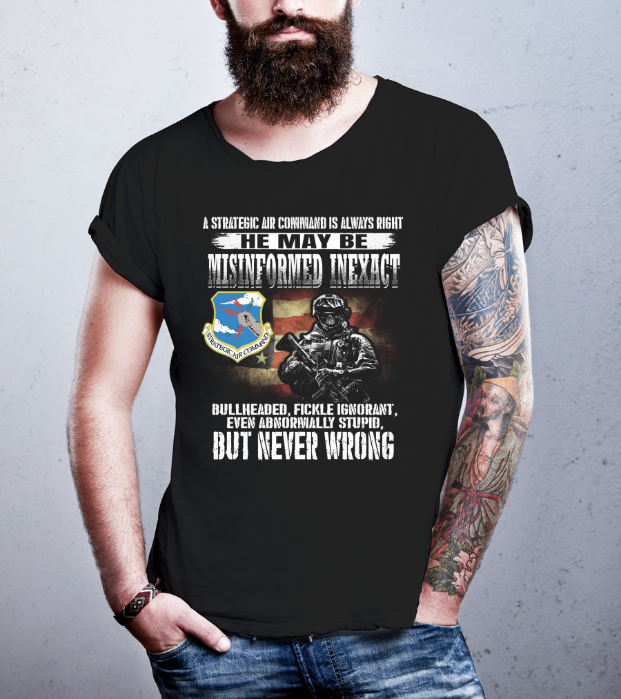 A Strategic Air Command Is Always Right He May Be Misinformed Inexact Bullheaded Fickle Ignorant Even Abnormally Stupid But Never Wrong T-Shirt