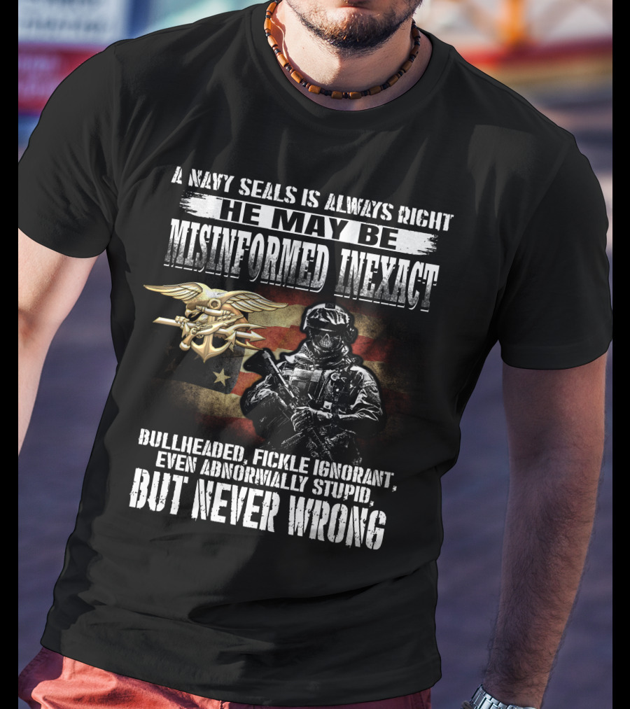 A Navy Seals Is Always Right He May Be Misinformed Inexact Bullheaded Fickle Ignorant Even Abnormally Stupid But Never Wrong T-Shirt