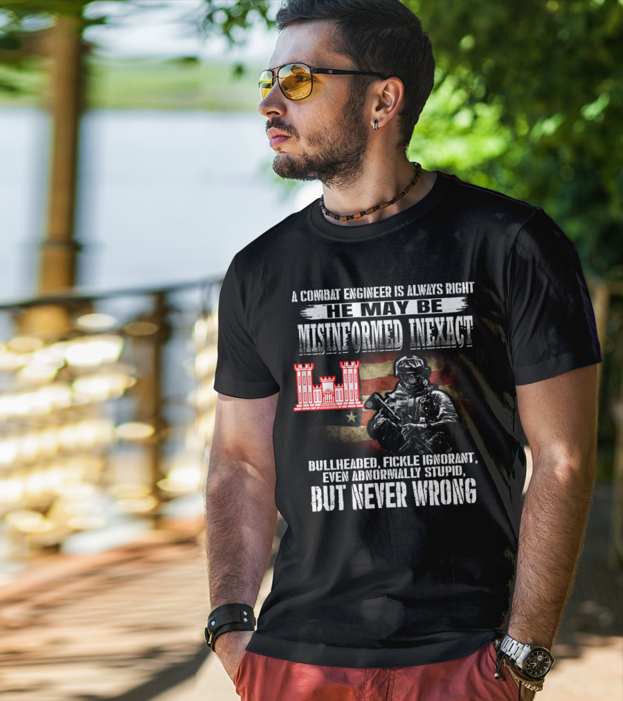 A Combat Engineer Is Always Right He May Be Misinformed Inexact But Never Wrong T-Shirt