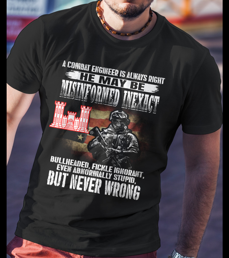 A Combat Engineer Is Always Right He May Be Misinformed Inexact But Never Wrong T-Shirt