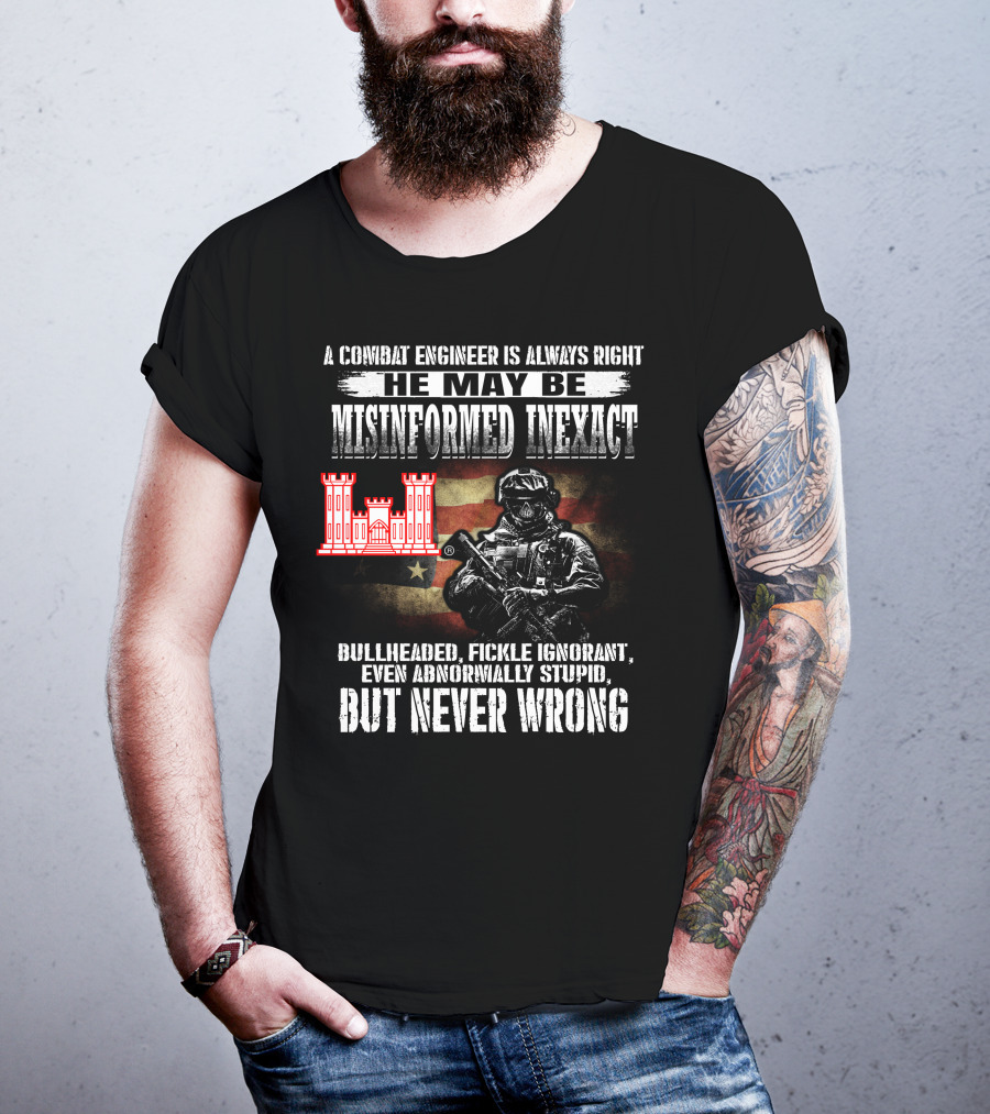 A Combat Engineer Is Always Right He May Be Misinformed Inexact But Never Wrong T-Shirt