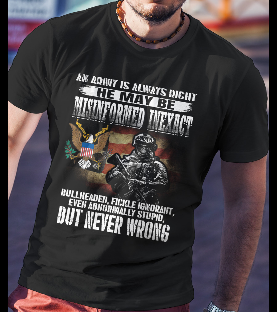 An Army Is Always Right He May Be Misinformed Inexact But Never Wrong T-Shirt