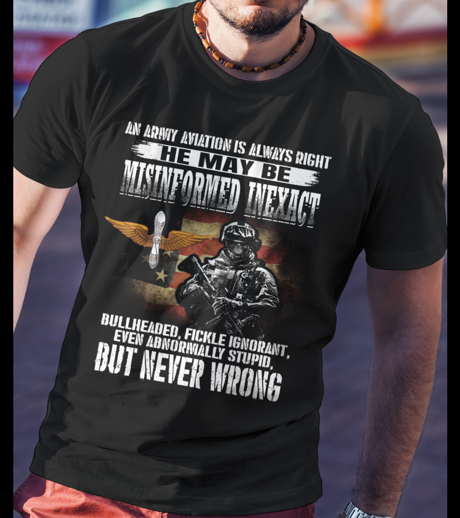An Army Aviation Is Always Right He May Be Misinformed Inexact Bullheaded Fickle Ignorant Even Abnormally Stupid But Never Wrong' T-Shirt