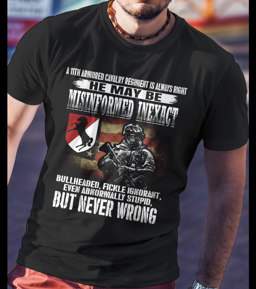 A 11Th Armored Cavalry Regiment He May Be Misinformed Inexact Bullheaded Fickle Ignorant Even Abnormally Stupid But Never Wrong T-Shirt