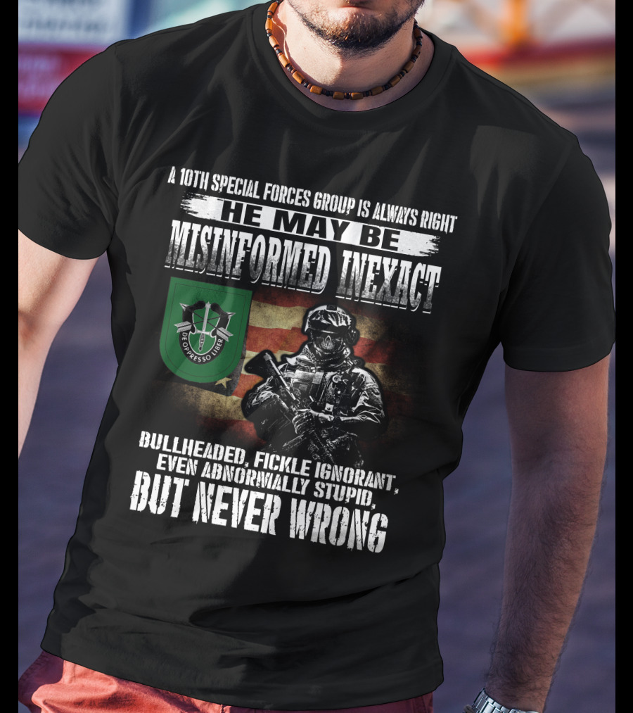 A 10Th Special Forces Group Is Always Right He May Be Misinformed Inexact Bullheaded Fickle Ignorant Even Abnormally Stupid But Never Wrong T-Shirt