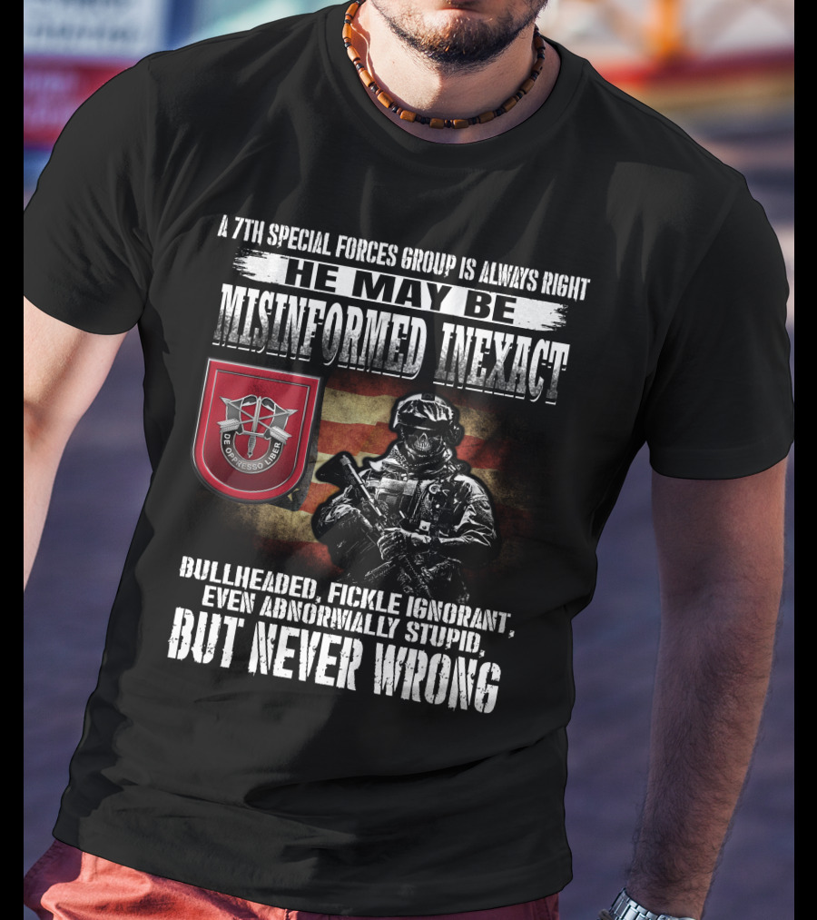 A 7Th Special Forces Group Always Right He May Be Misinformed Inexact Bullheaded Fickle Ignorant Even Abnormally Stupid But Never Wrong T-Shirt