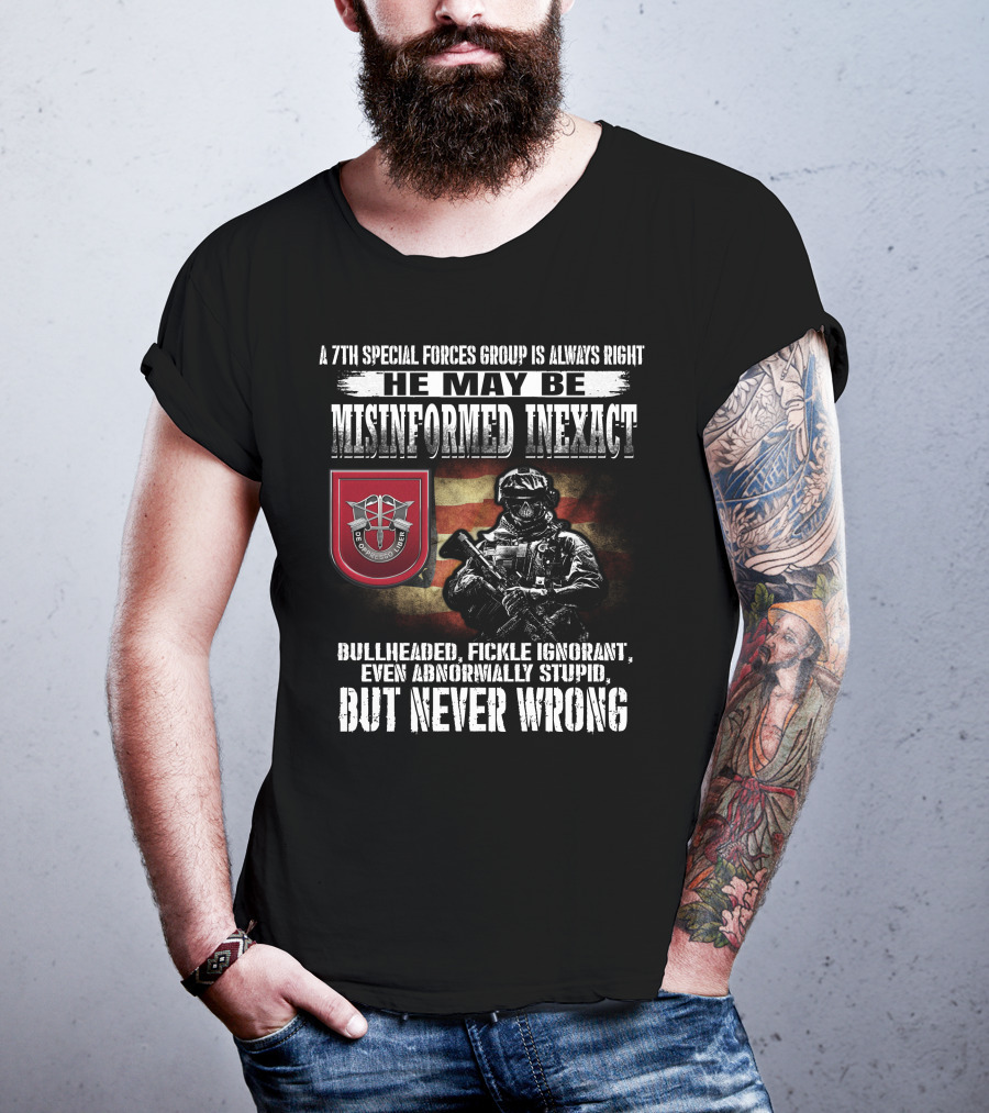 A 7Th Special Forces Group Always Right He May Be Misinformed Inexact Bullheaded Fickle Ignorant Even Abnormally Stupid But Never Wrong T-Shirt