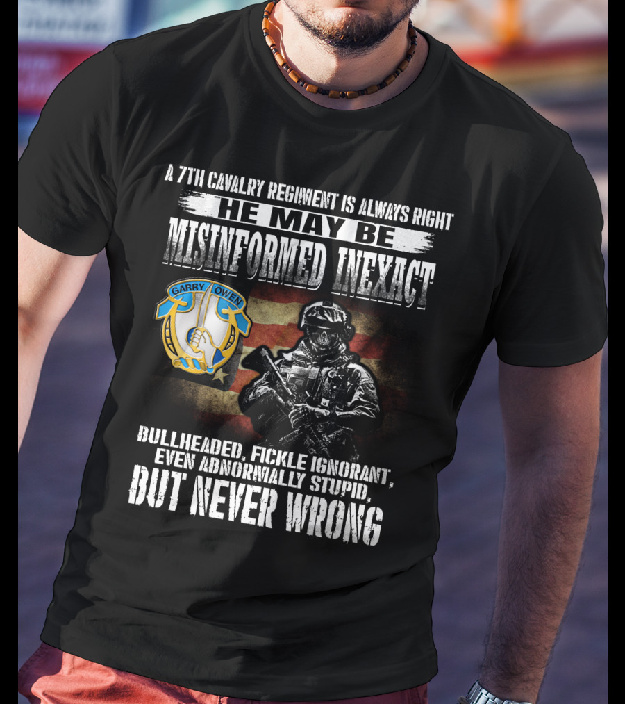 A 7Th Cavalry Regiment Is Always Right Garry Owen He May Be Misinformed Inexact Bullheaded Fickle Ignorant Even Abnormally Stupid But Never Wrong T-Shirt