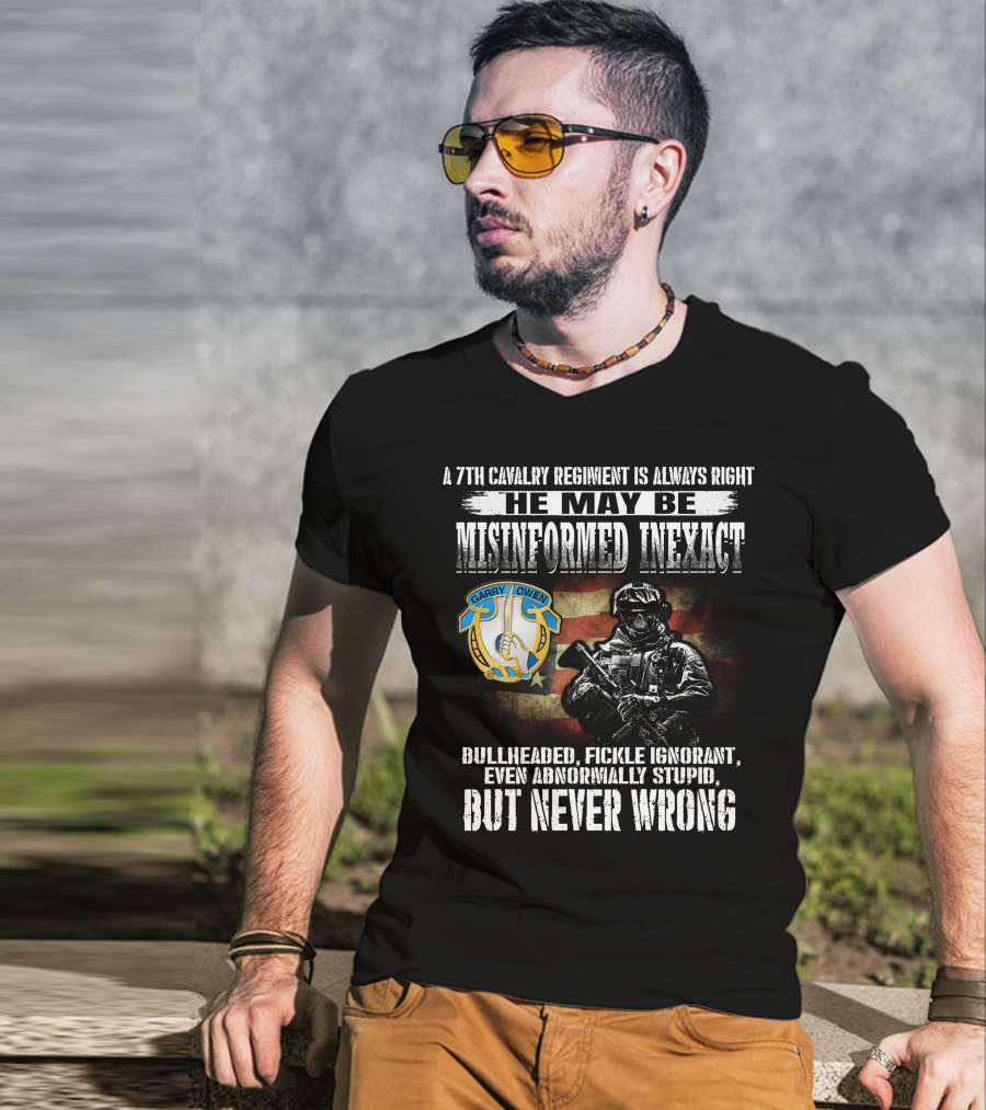 A 7Th Cavalry Regiment Is Always Right Garry Owen He May Be Misinformed Inexact Bullheaded Fickle Ignorant Even Abnormally Stupid But Never Wrong T-Shirt