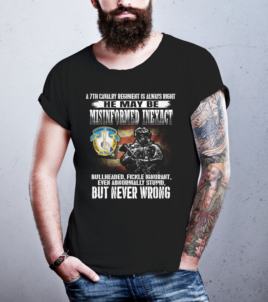 A 7Th Cavalry Regiment Is Always Right Garry Owen He May Be Misinformed Inexact Bullheaded Fickle Ignorant Even Abnormally Stupid But Never Wrong T-Shirt