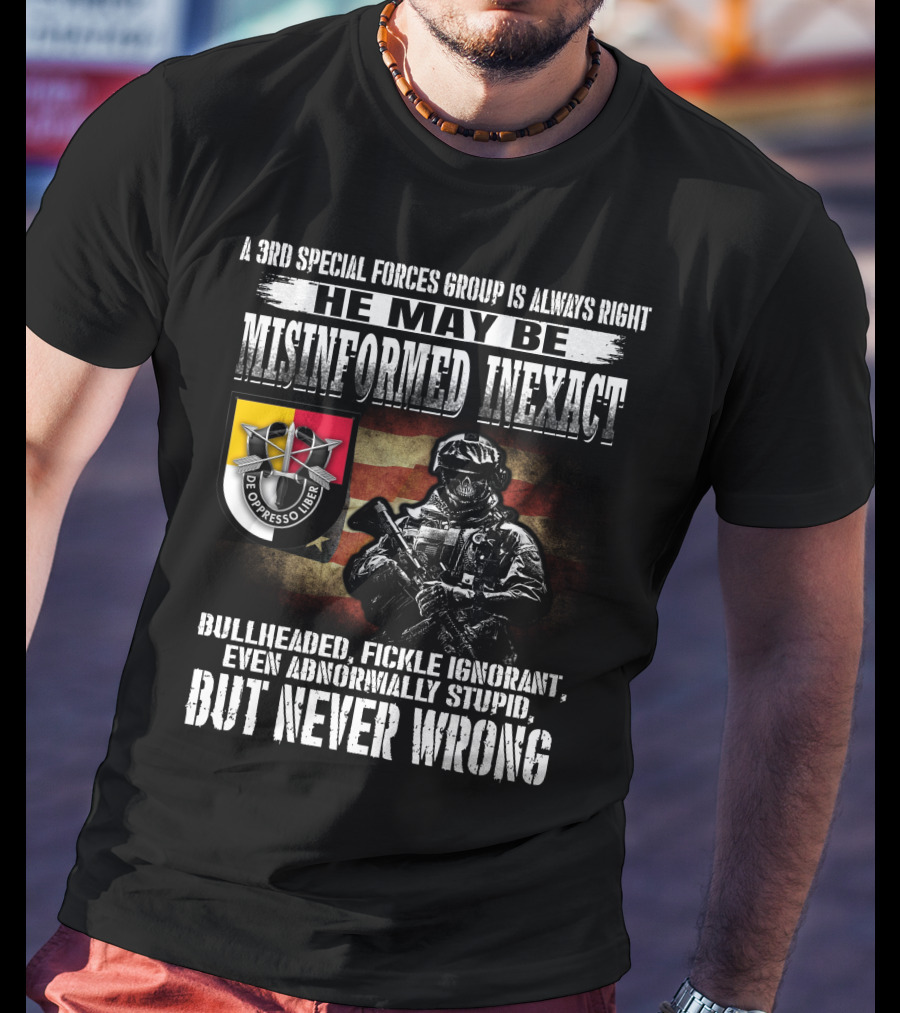 A 3Rd Special Forces Group Is Always Right He May Be Misinformed Inexact Bullheaded Fickle Ignorant Even Abnormally Stupid But Never Wrong De Oppresso Liber T-Shirt