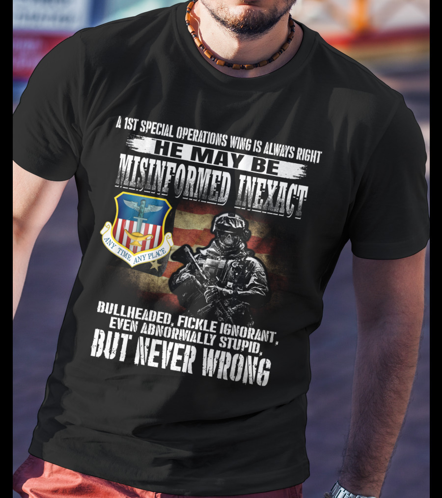 A 1St Special Operations Wing Is Always Right He May Be Misinformed Inexact But Never Wrong Any Time Any Place T-Shirt
