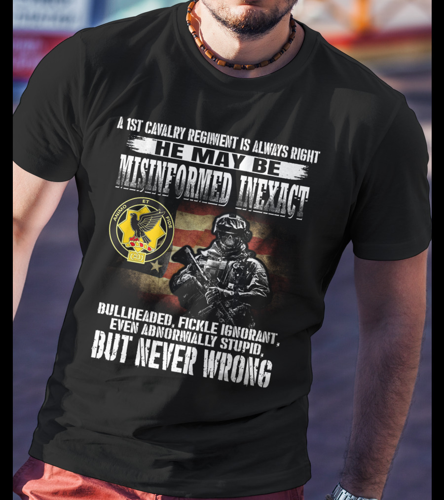 A 1St Cavalry Regiment Is Always Right He May Be Misinformed Inexact Bullheaded Fickle Ignorant Even Abnormally Stupid But Never Wrong Animo Et Fide T-Shirt