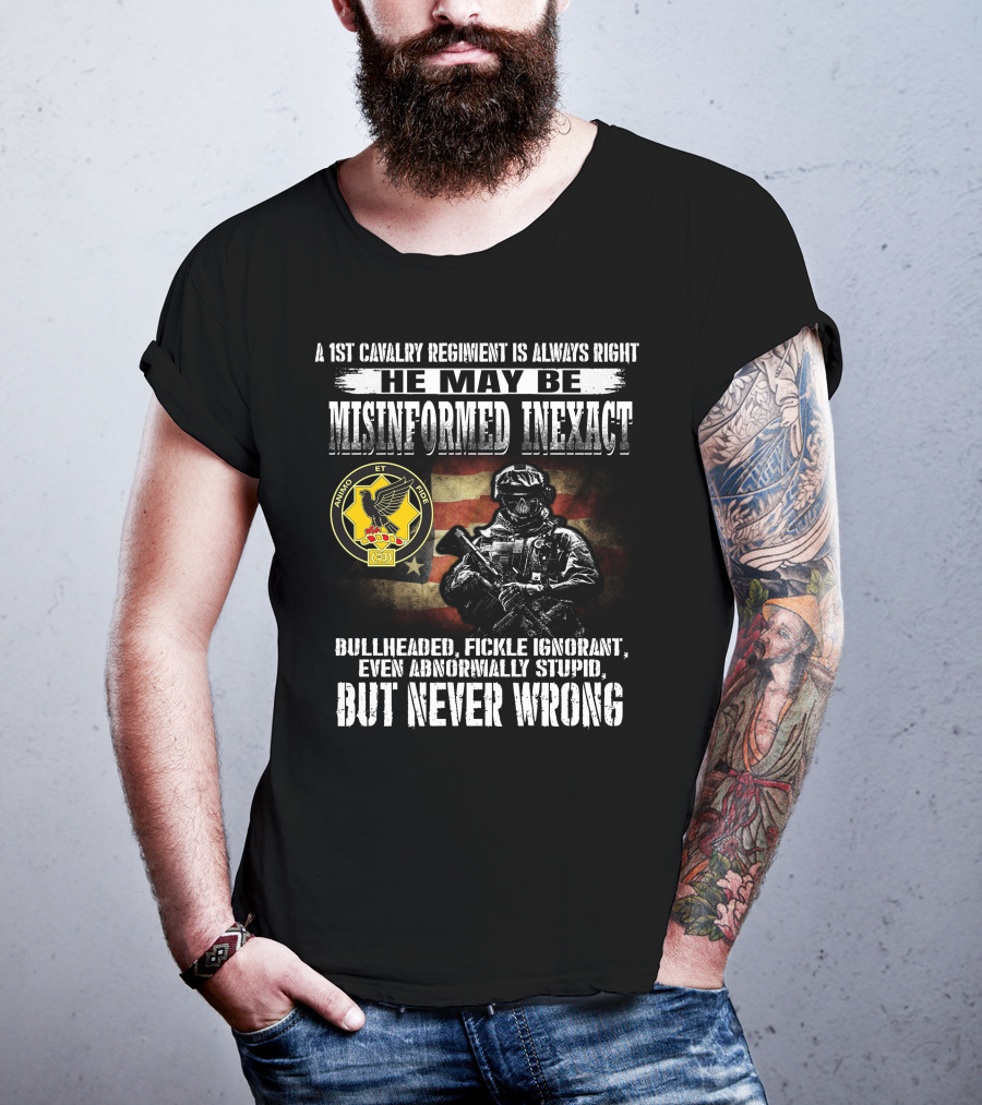 A 1St Cavalry Regiment Is Always Right He May Be Misinformed Inexact Bullheaded Fickle Ignorant Even Abnormally Stupid But Never Wrong Animo Et Fide T-Shirt