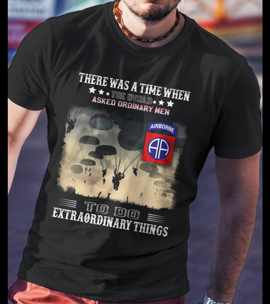 There Was A Time When The World Asked Ordinary Men To Do Extraordinary Things Airborne 82Nd Division Paratroopers T-Shirt