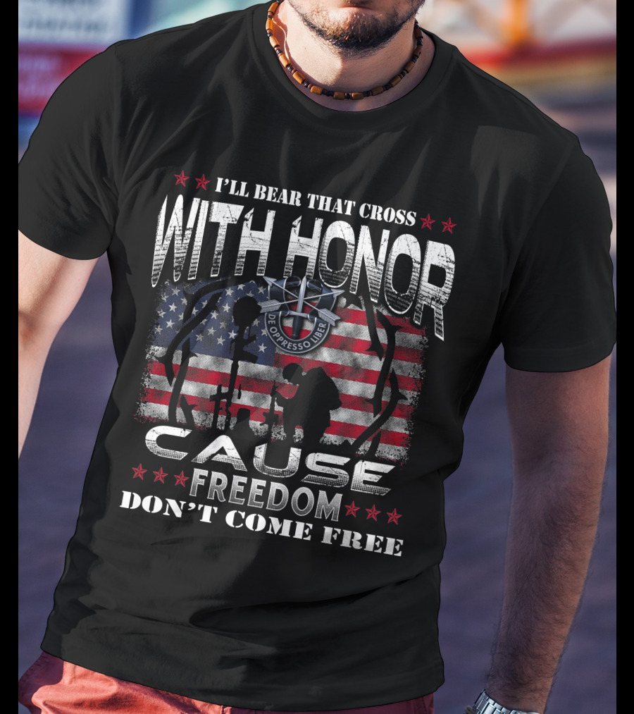 I'll Bear That Cross With Honor Cause Freedom Don't Come Free De Oppresso Liber T-Shirt