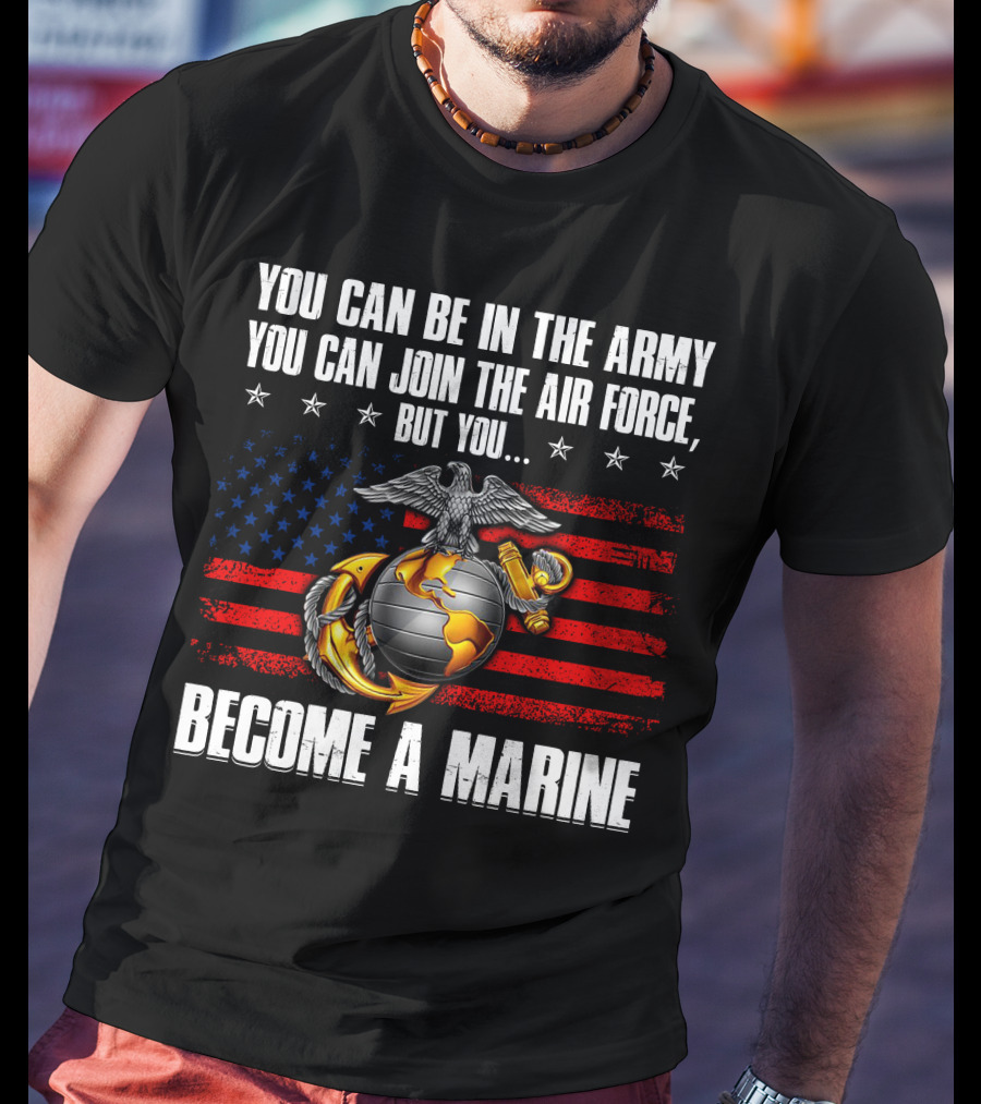 You Can Be In The Army Join The Air Force But You Become A Marine Usa Flag Eagle Globe And Anchor T-Shirt