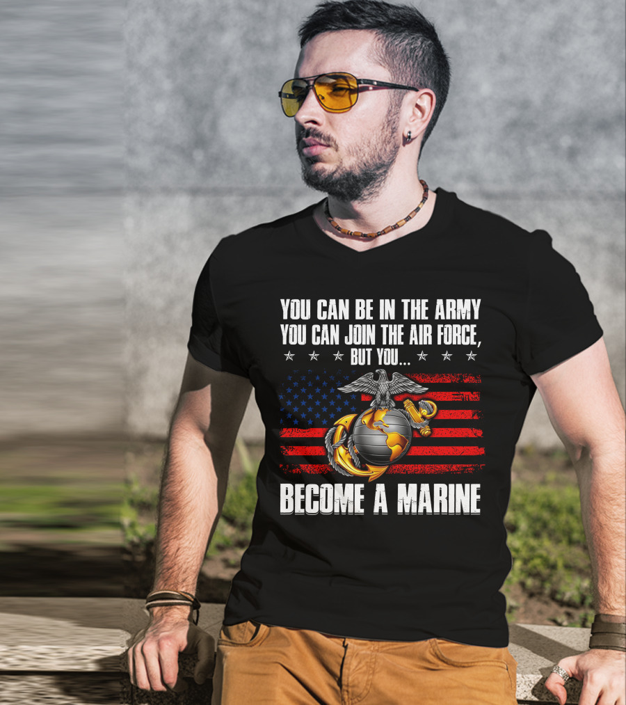 You Can Be In The Army Join The Air Force But You Become A Marine Usa Flag Eagle Globe And Anchor T-Shirt