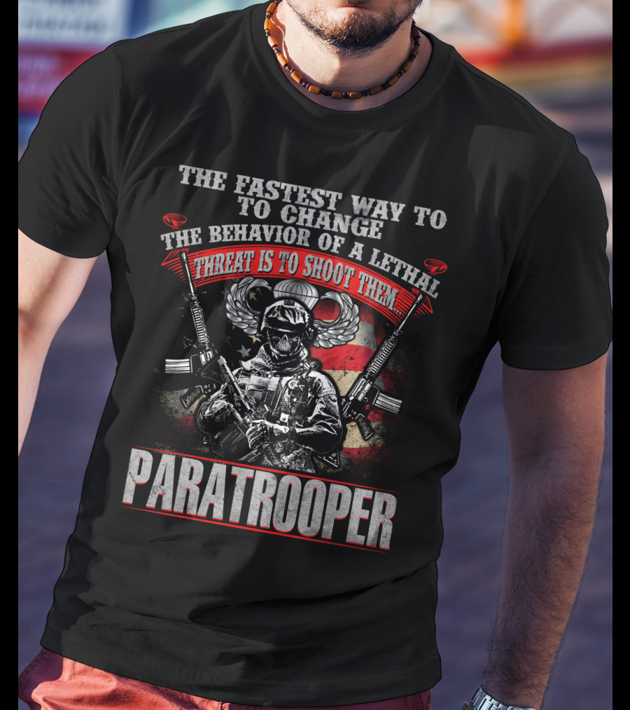 The Fastest Way To Change The Behavior Of A Lethal Threat Is To Shoot Them Paratrooper T-Shirt
