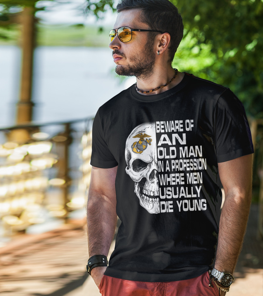 Beware Of An Old Man In A Profession Where Men Usually Die Young Us Marine Corps Skull T-Shirt