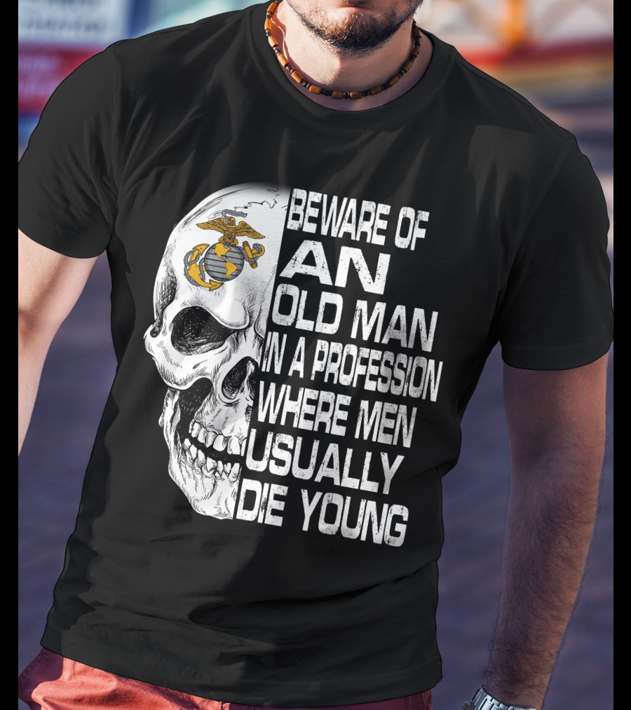 Beware Of An Old Man In A Profession Where Men Usually Die Young Us Marine Corps Skull T-Shirt