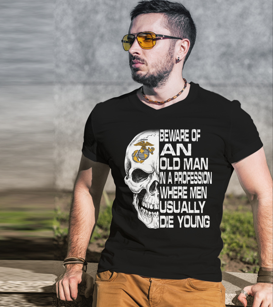 Beware Of An Old Man In A Profession Where Men Usually Die Young Us Marine Corps Skull T-Shirt