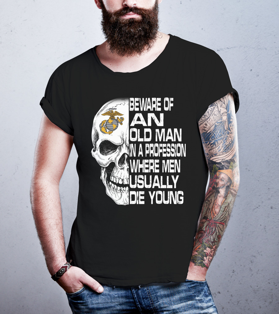 Beware Of An Old Man In A Profession Where Men Usually Die Young Us Marine Corps Skull T-Shirt