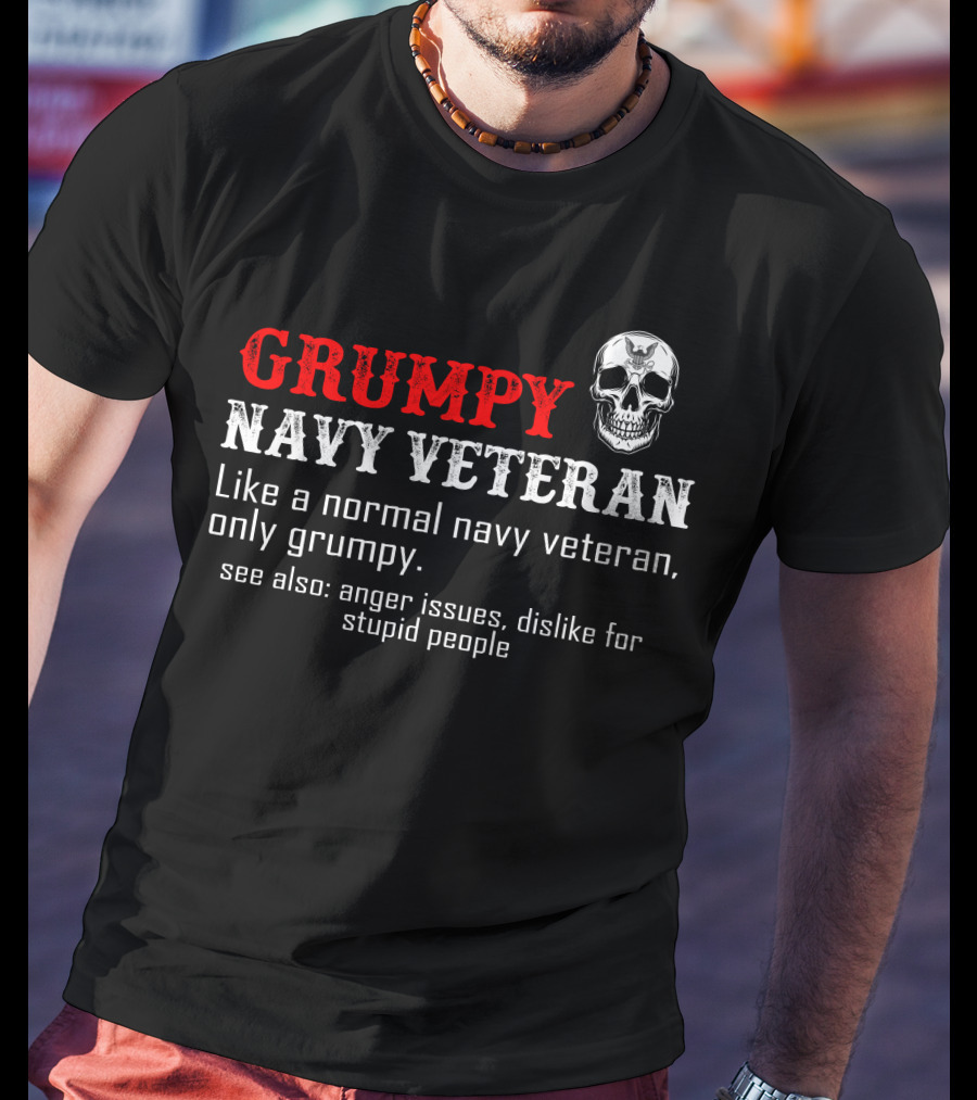 Grumpy Navy Veteran Like A Normal Navy Veteran Only Grumpy Anger Issues Dislike For Stupid People T-Shirt