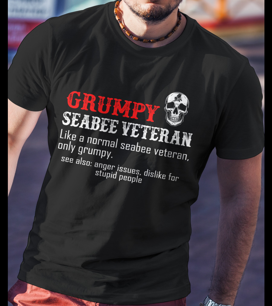 Grumpy Seabee Veteran Like A Normal Seabee Veteran Only Grumpy See Also Anger Issues Dislike For Stupid People T-Shirt