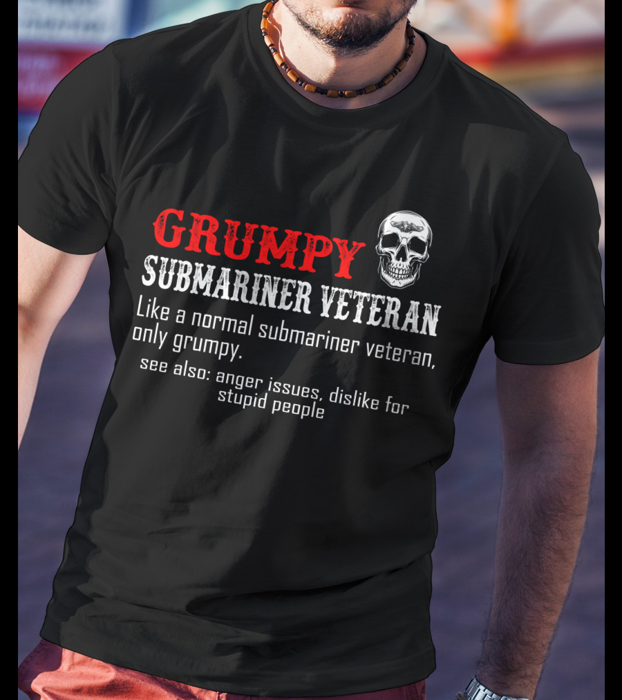 Grumpy Submariner Veteran Like A Normal Submariner Veteran Only Grumpy Skull Anger Issues Dislike For Stupid People T-Shirt