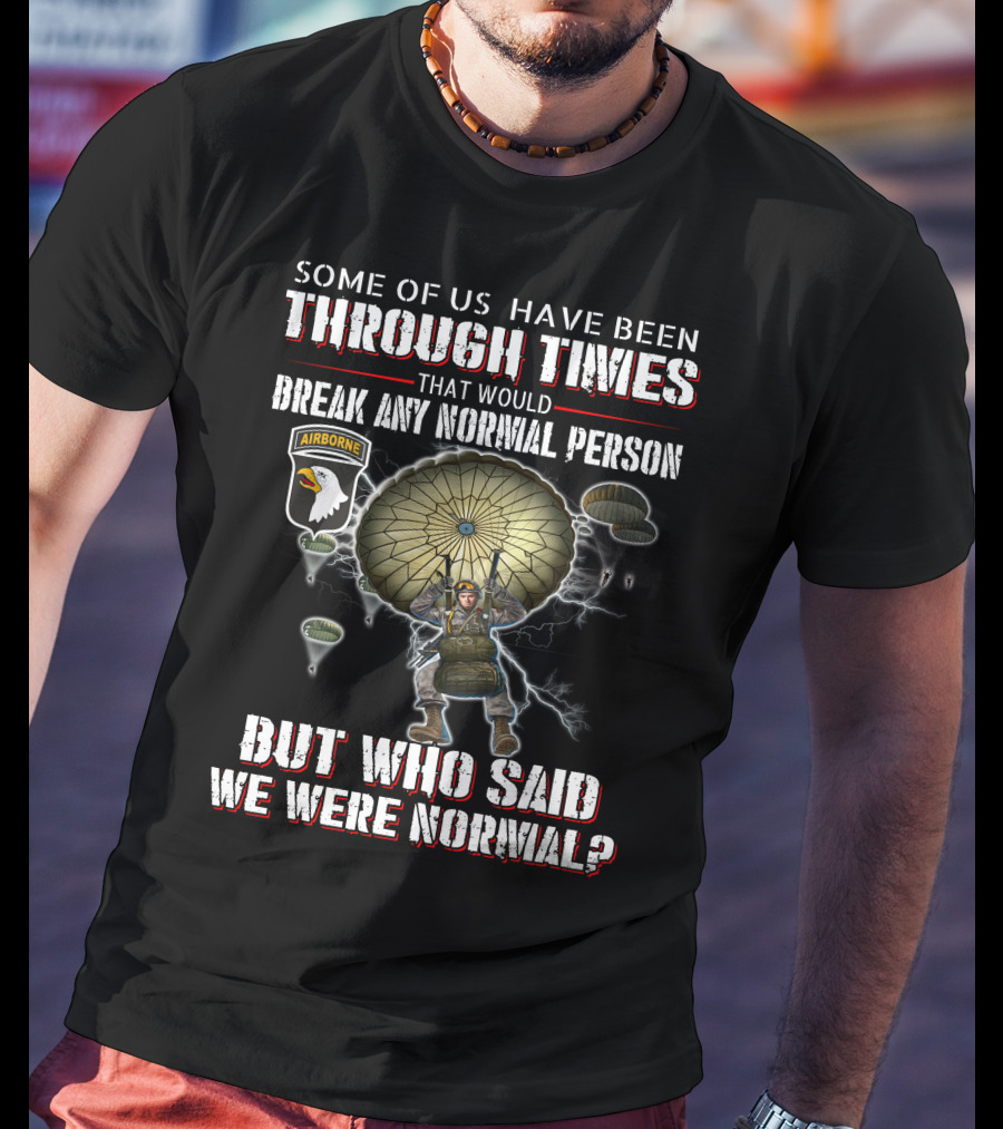 Some Of Us Have Been Through Times That Would Break Any Normal Person But Who Said We Were Normal Airborne T-Shirt