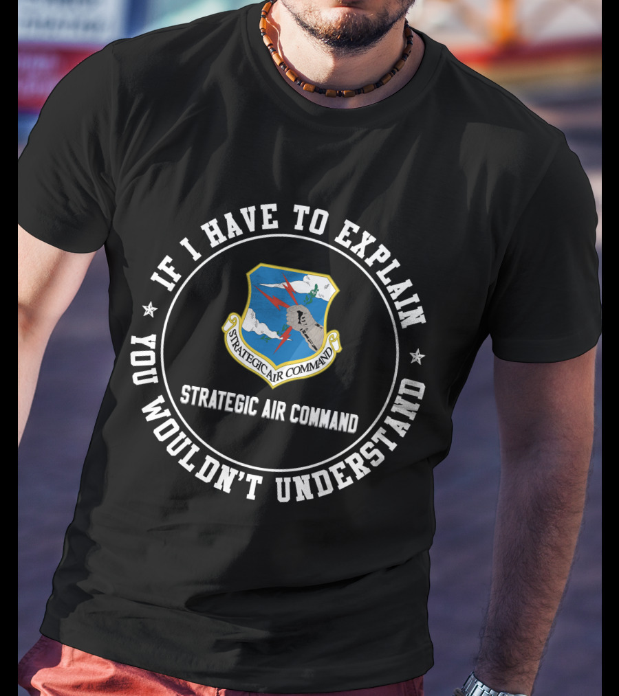 Strategic Air Command If I Have To Explain You Wouldn't Understand T-Shirt