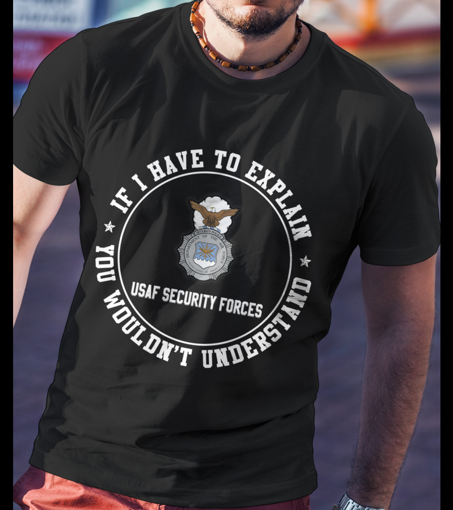If I Have To Explain Usaf Security Forces You Wouldn't Understand T-Shirt