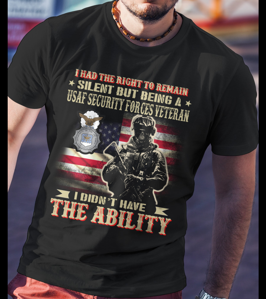 I Had The Right To Remain Silent But Being A Usaf Security Forces Veteran I Didn't Have The Ability T-Shirt