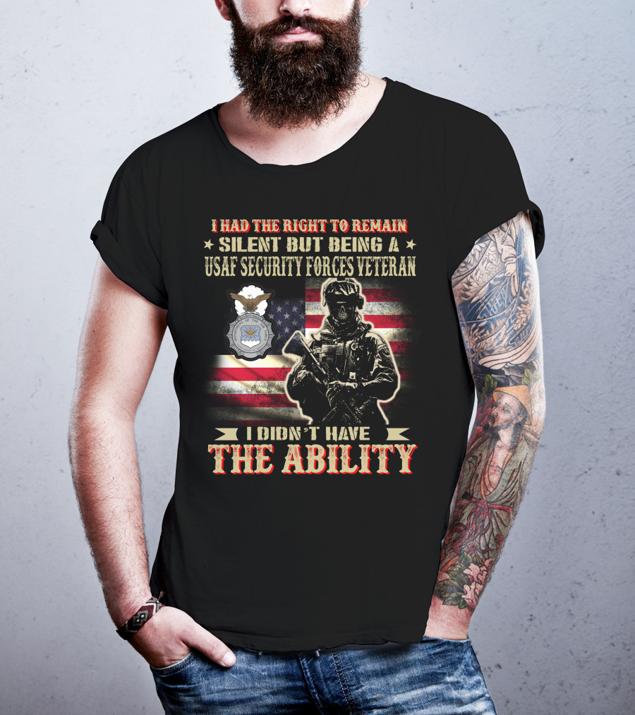 I Had The Right To Remain Silent But Being A Usaf Security Forces Veteran I Didn't Have The Ability T-Shirt
