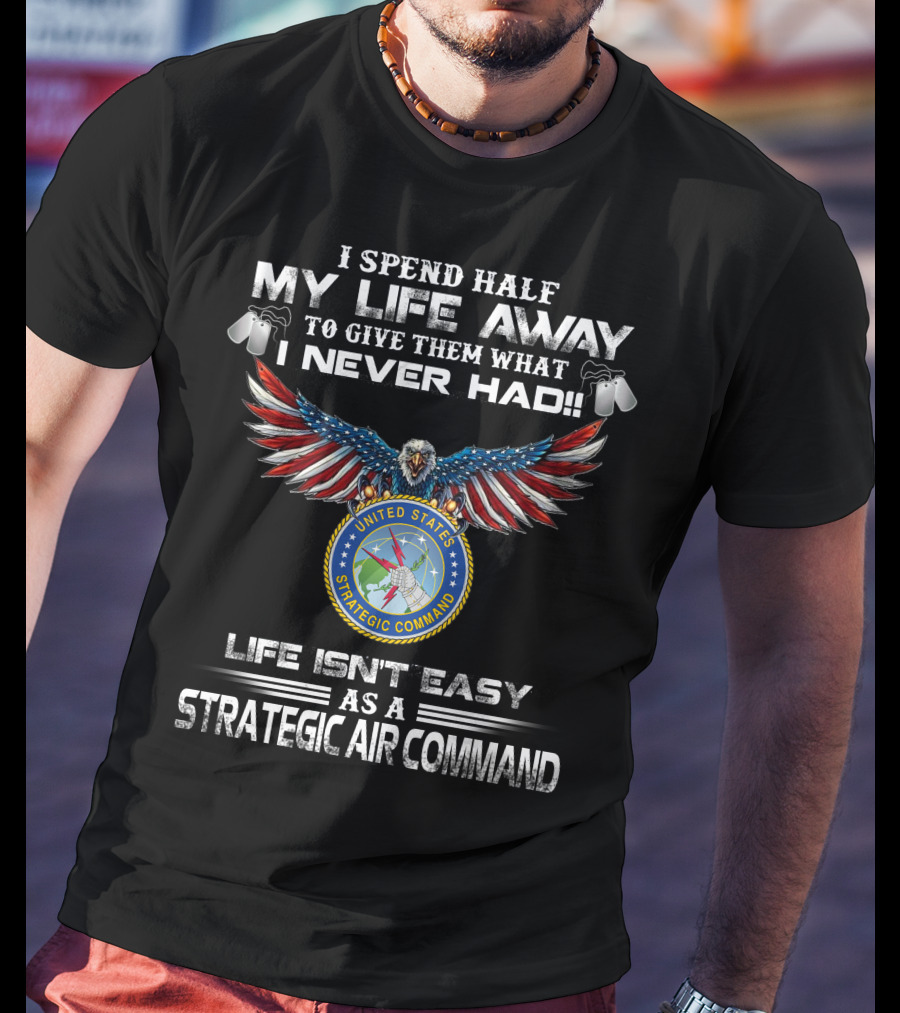 I Spend Half My Life Away To Give Them What I Never Had Life Isn't Easy As A Strategic Air Command United States Strategic Command T-Shirt