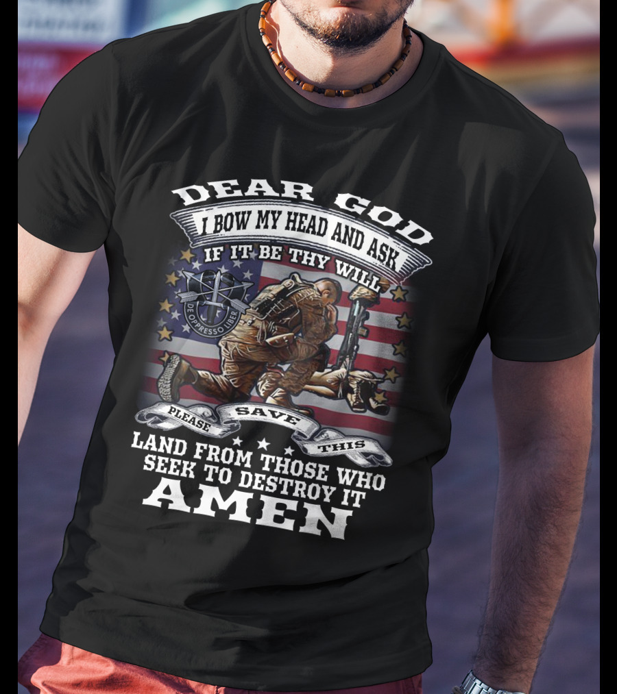 Dear God I Bow My Head And Ask De Oppresso Liber Please Save This Land From Those Who Seek To Destroy It Amen T-Shirt
